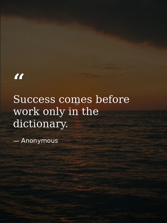 Success comes before work only in the dictionary. — Anonymous