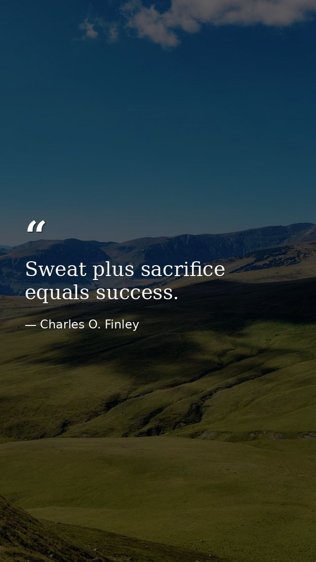 Sweat plus sacrifice equals success. — Charles O. Finley