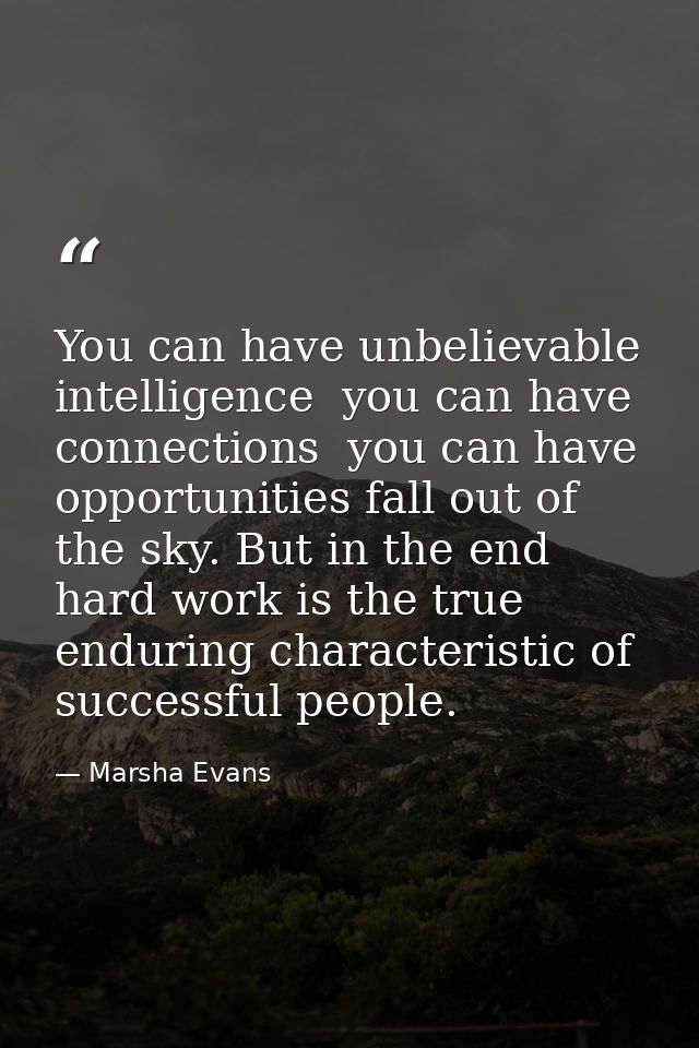 You can have unbelievable intelligence  you can have connections  you can have opportunities fall out of the sky. But in — Marsha Evans