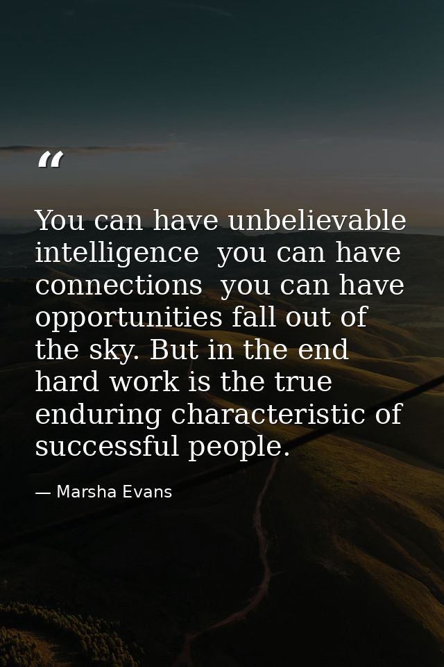 You can have unbelievable intelligence  you can have connections  you can have opportunities fall out of the sky. But in — Marsha Evans