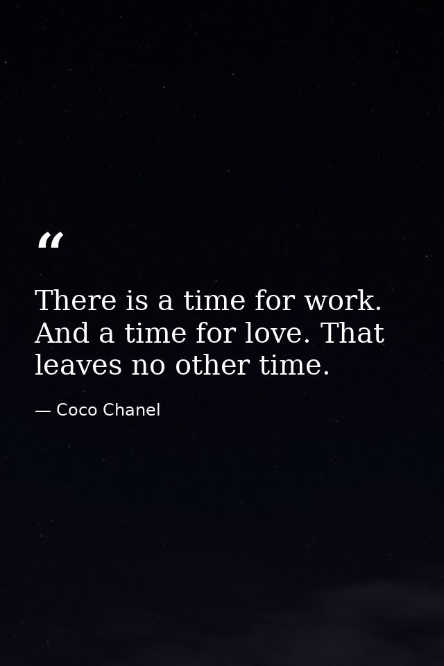 There is a time for work. And a time for love. That leaves no other time. — Coco Chanel