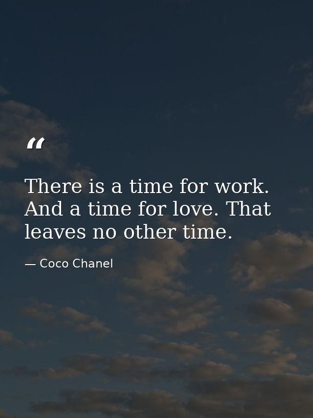 There is a time for work. And a time for love. That leaves no other time. — Coco Chanel