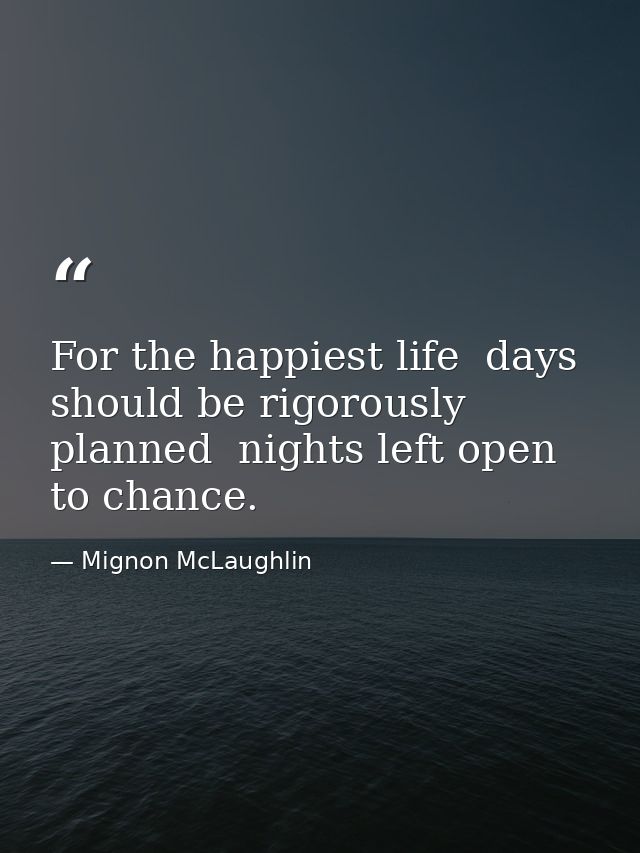 For the happiest life  days should be rigorously planned  nights left open to chance. — Mignon McLaughlin