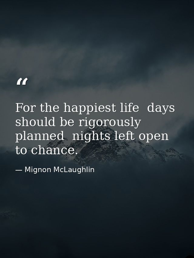 For the happiest life  days should be rigorously planned  nights left open to chance. — Mignon McLaughlin