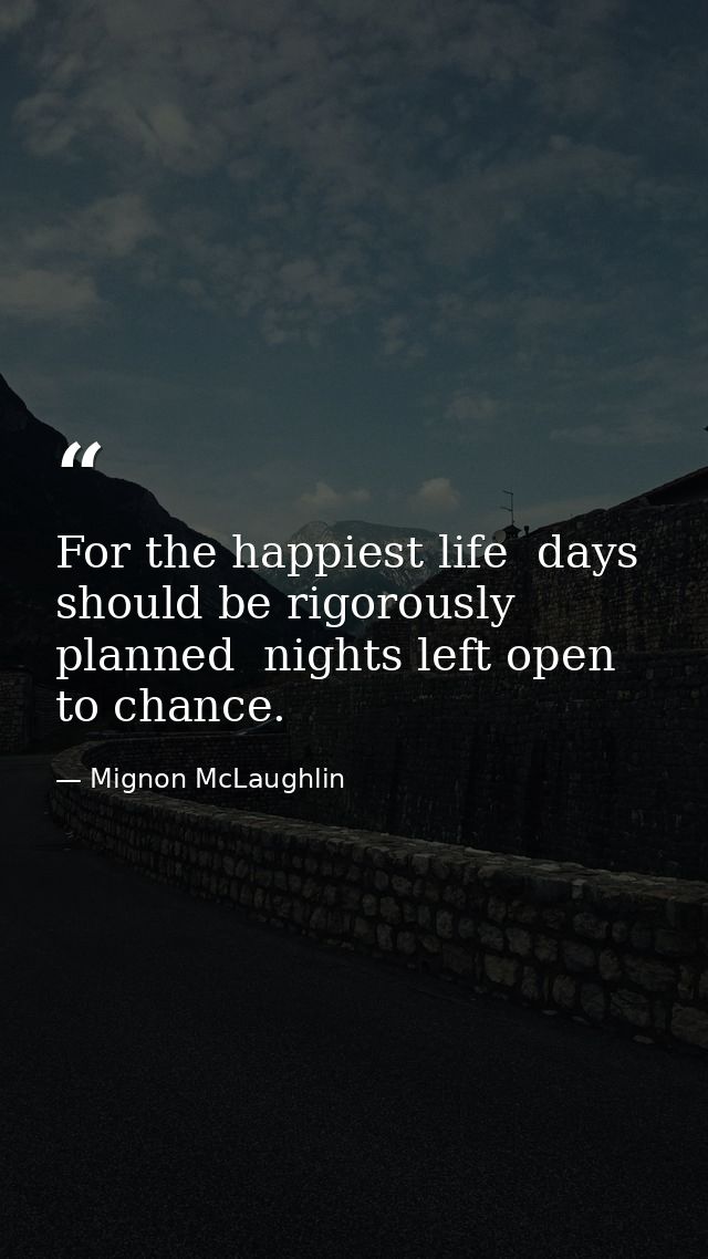 For the happiest life  days should be rigorously planned  nights left open to chance. — Mignon McLaughlin