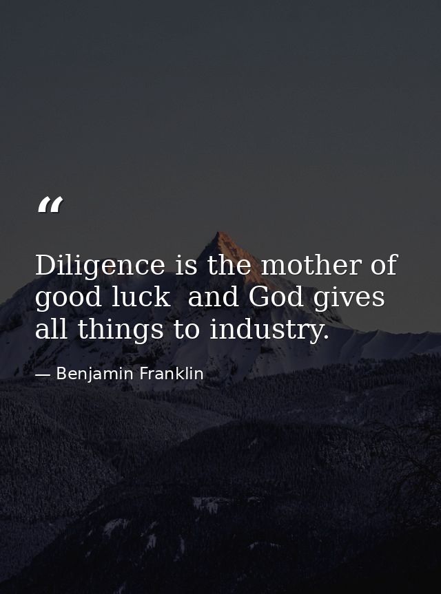 Diligence is the mother of good luck  and God gives all things to industry. — Benjamin Franklin