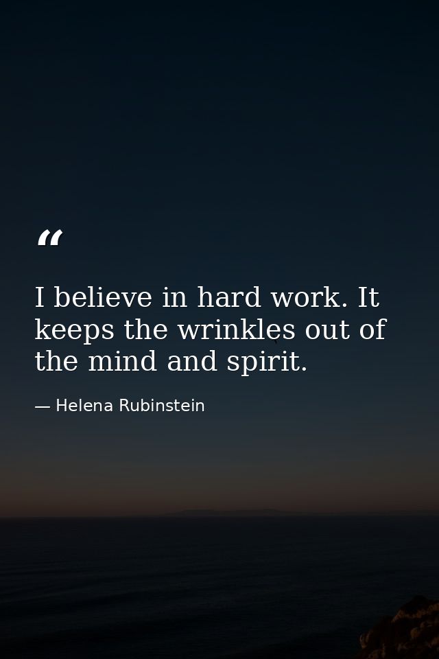I believe in hard work. It keeps the wrinkles out of the mind and spirit. — Helena Rubinstein