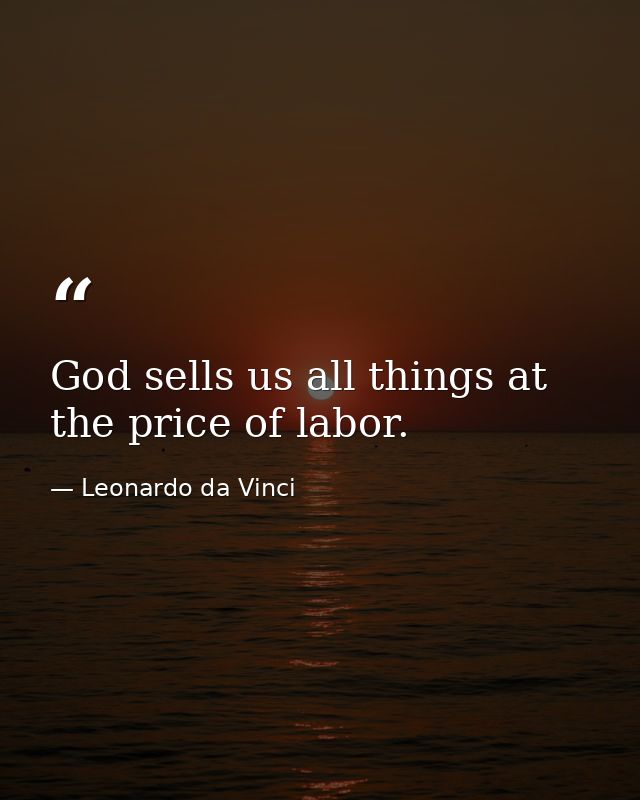 God sells us all things at the price of labor. — Leonardo da Vinci