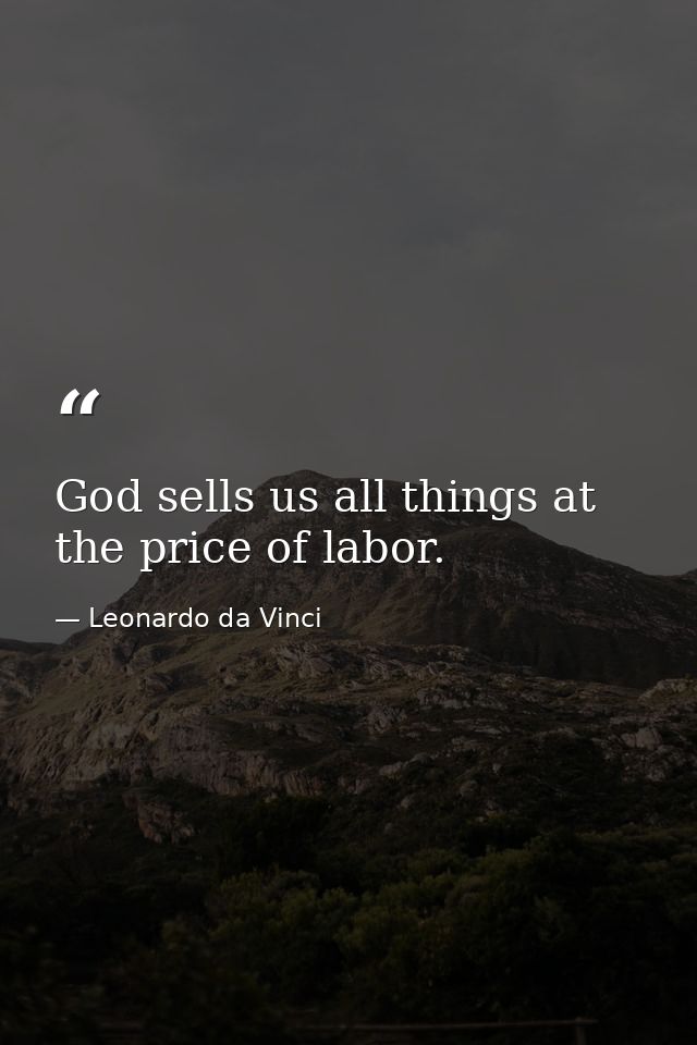 God sells us all things at the price of labor. — Leonardo da Vinci