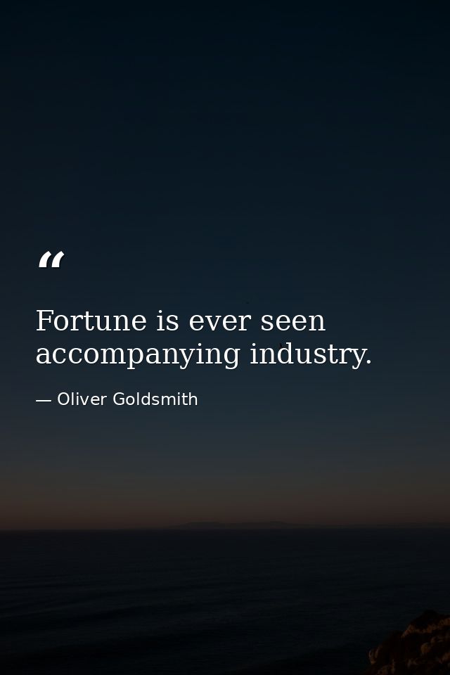 Fortune is ever seen accompanying industry. — Oliver Goldsmith