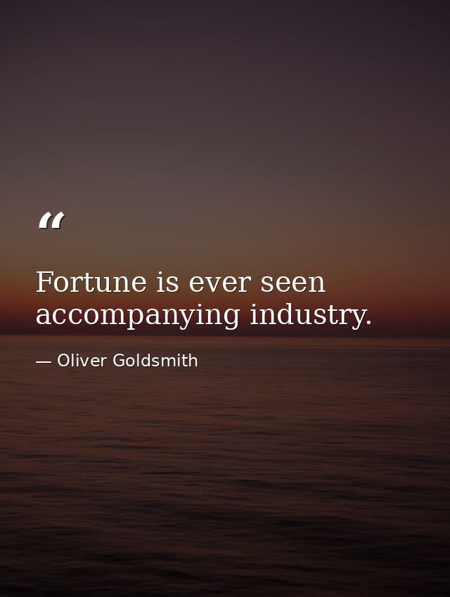 Fortune is ever seen accompanying industry. — Oliver Goldsmith