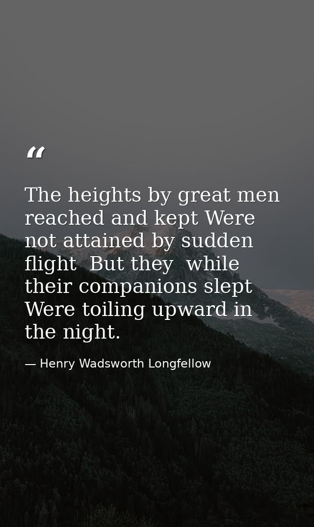 The heights by great men reached and kept Were not attained by sudden flight  But they  while their companions slept  We — Henry Wadsworth Longfellow