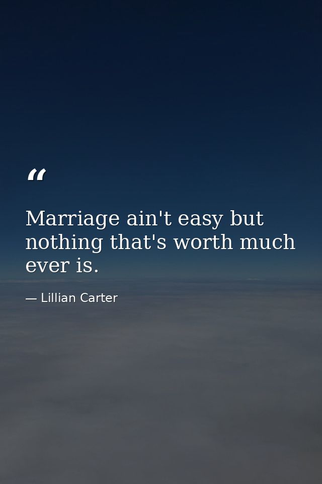Marriage ain't easy but nothing that's worth much ever is. — Lillian Carter