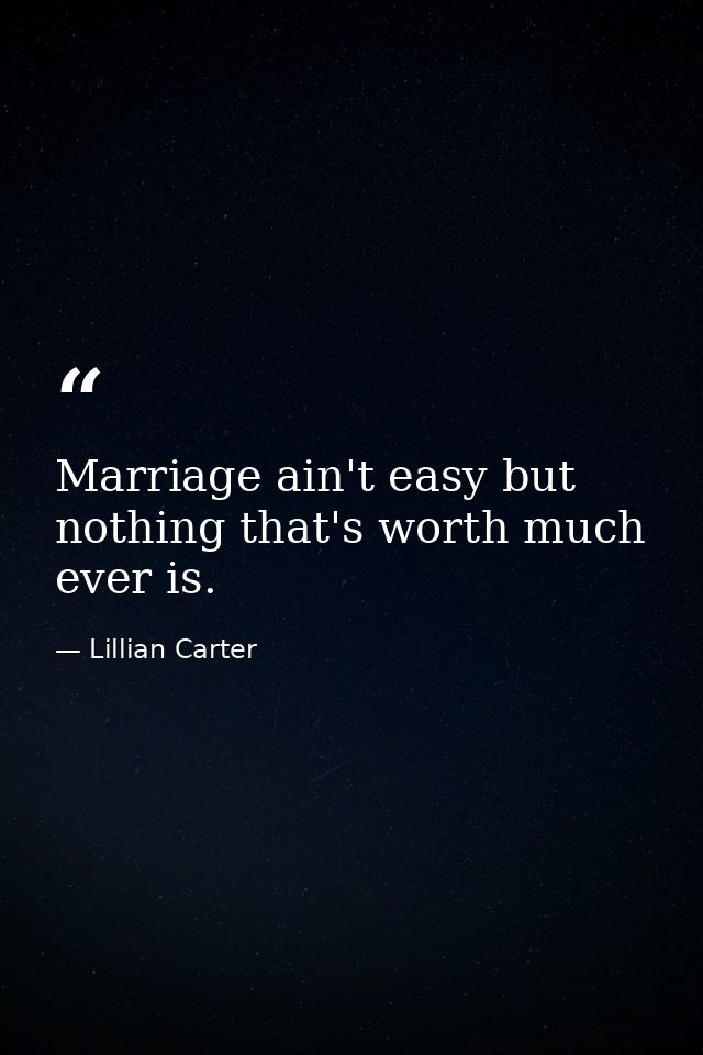 Marriage ain't easy but nothing that's worth much ever is. — Lillian Carter