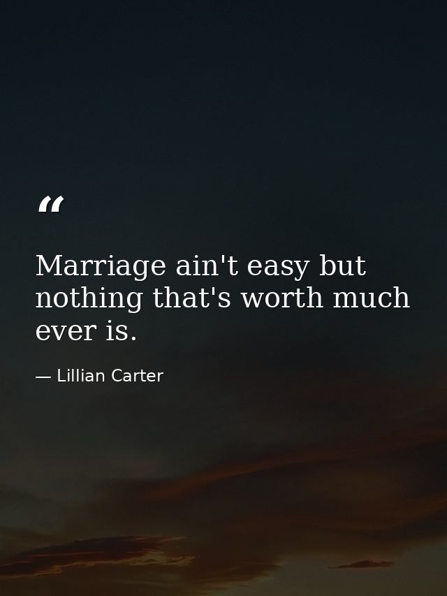 Marriage ain't easy but nothing that's worth much ever is. — Lillian Carter
