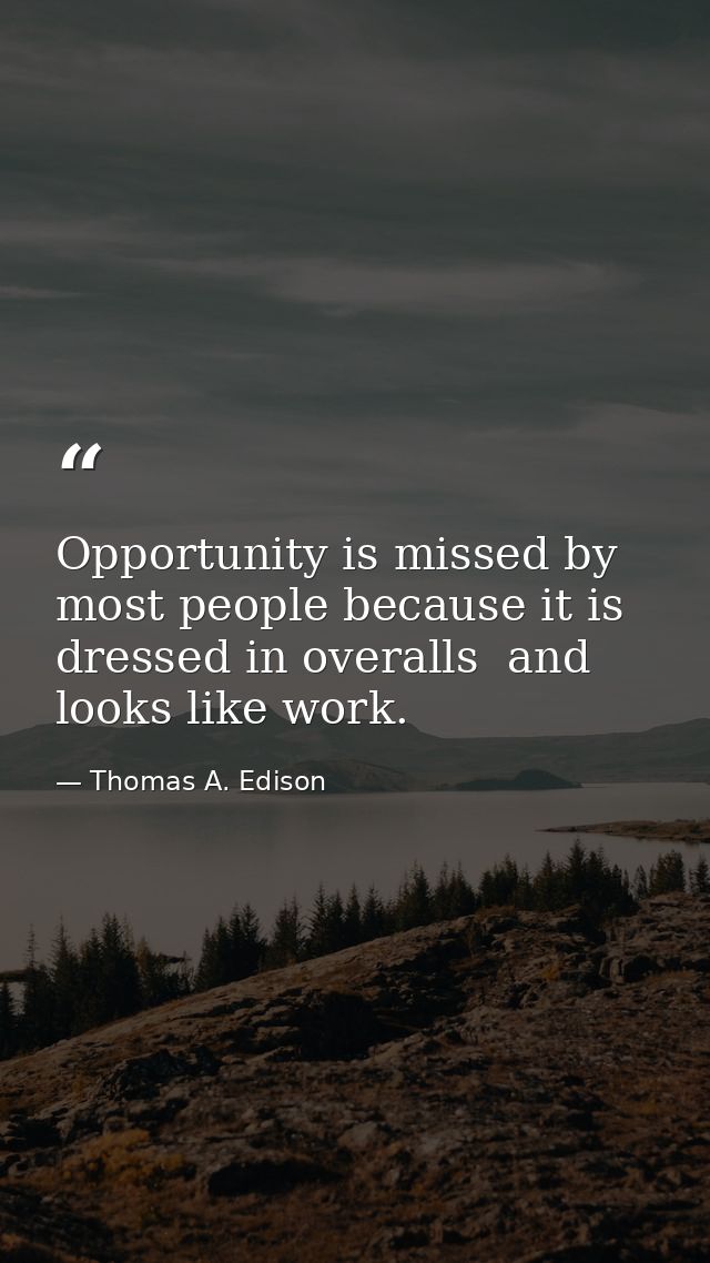Opportunity is missed by most people because it is dressed in overalls  and looks like work. — Thomas A. Edison