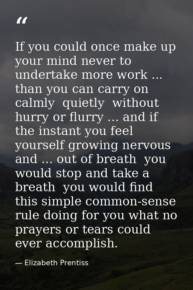 If you could once make up your mind never to undertake more work ... than you can carry on calmly  quietly  without hurr — Elizabeth Prentiss