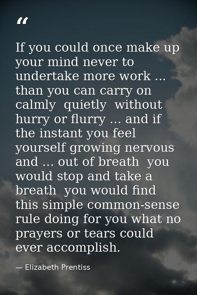 If you could once make up your mind never to undertake more work ... than you can carry on calmly  quietly  without hurr — Elizabeth Prentiss