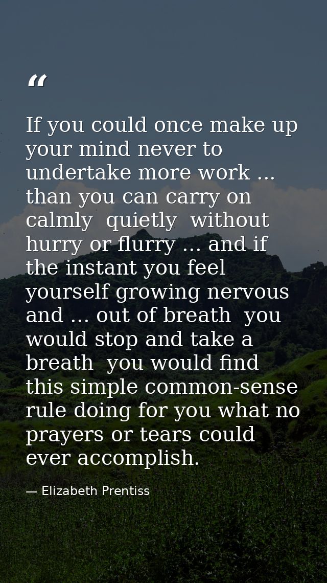 If you could once make up your mind never to undertake more work ... than you can carry on calmly  quietly  without hurr — Elizabeth Prentiss