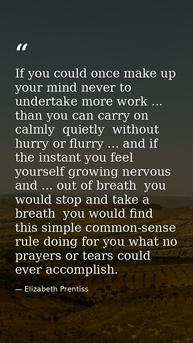 If you could once make up your mind never to undertake more work ... than you can carry on calmly  quietly  without hurr — Elizabeth Prentiss