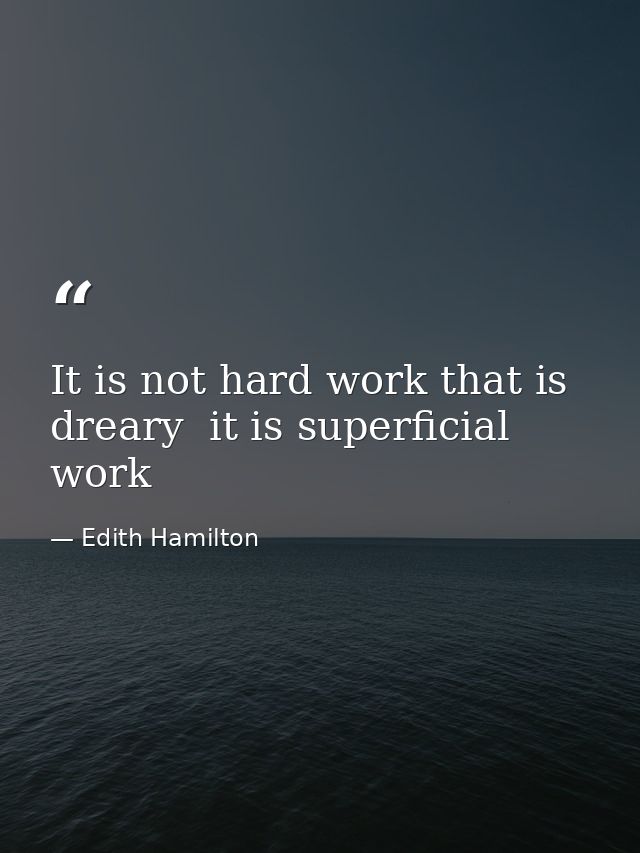 It is not hard work that is dreary  it is superficial work — Edith Hamilton