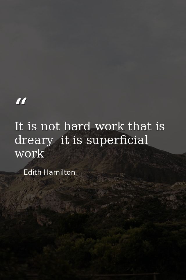 It is not hard work that is dreary  it is superficial work — Edith Hamilton