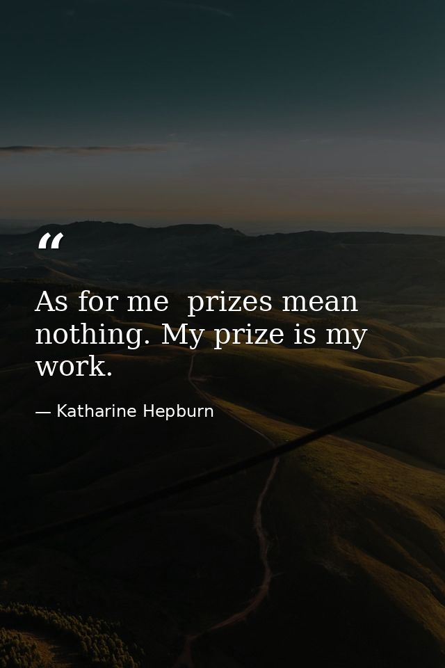As for me  prizes mean nothing. My prize is my work. — Katharine Hepburn