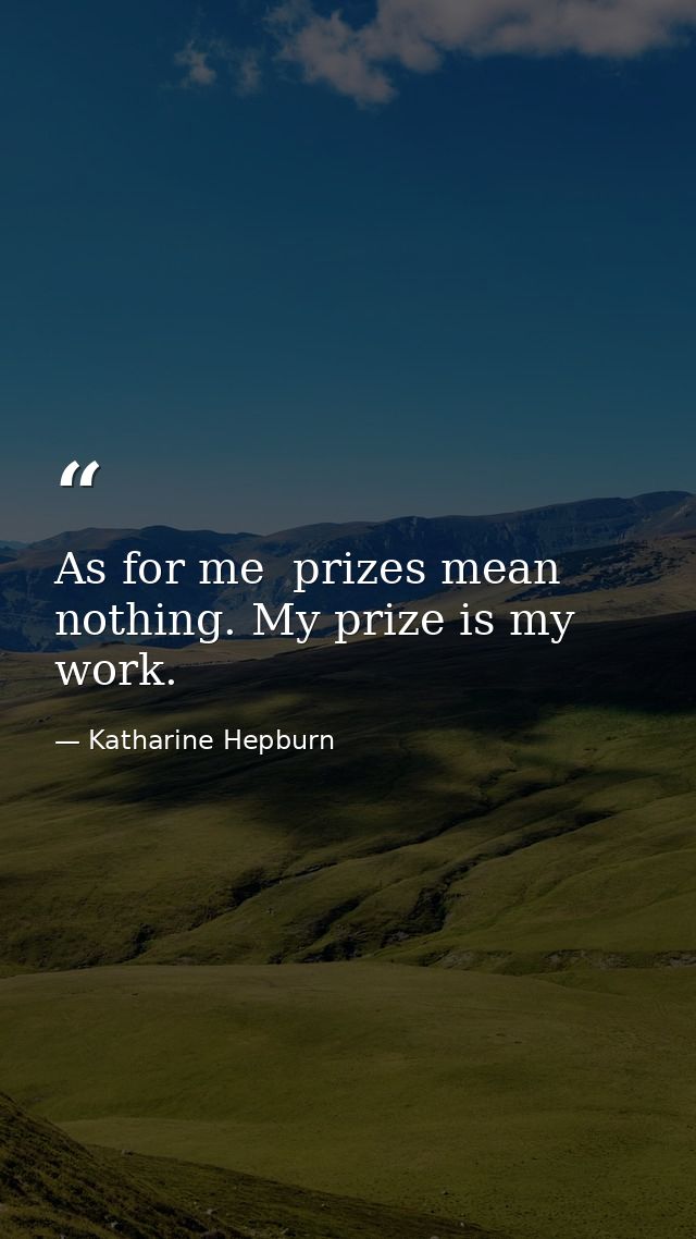 As for me  prizes mean nothing. My prize is my work. — Katharine Hepburn