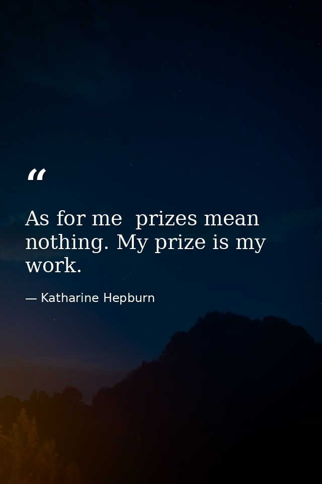 As for me  prizes mean nothing. My prize is my work. — Katharine Hepburn