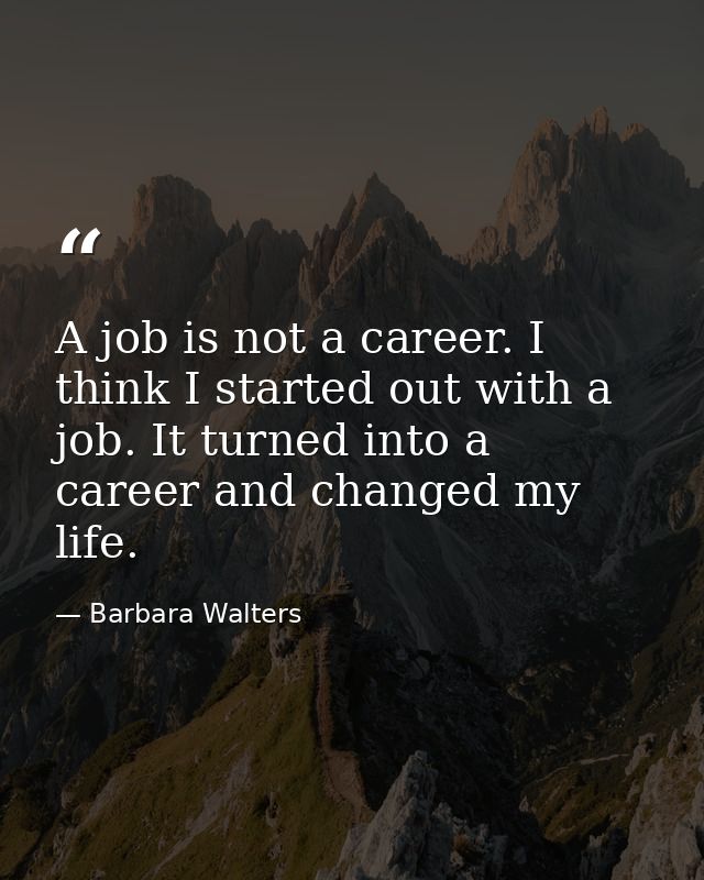 A job is not a career. I think I started out with a job. It turned into a career and changed my life. — Barbara Walters