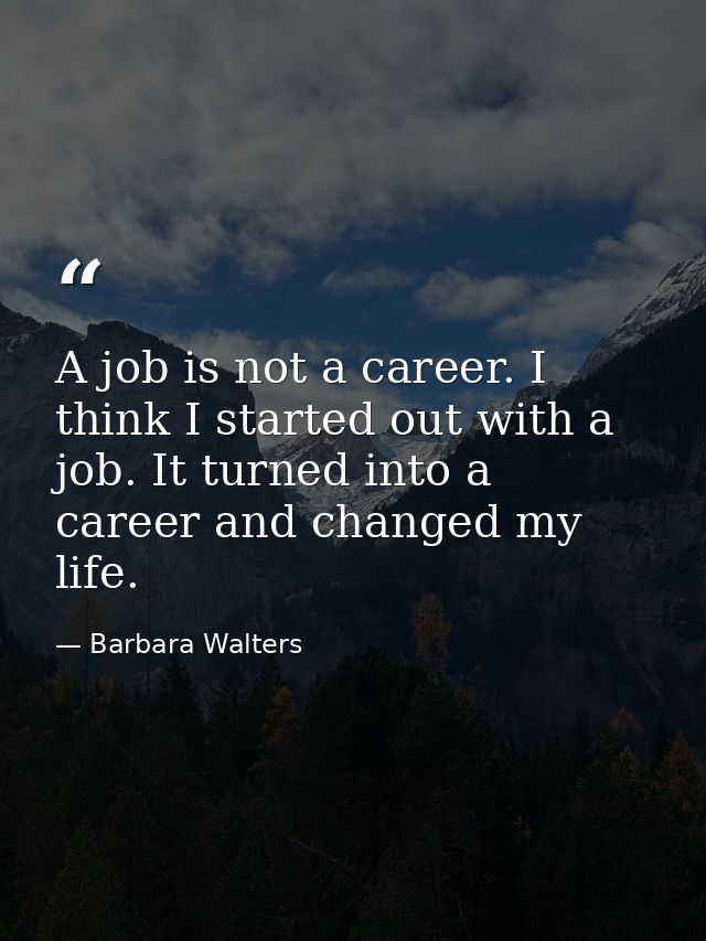 A job is not a career. I think I started out with a job. It turned into a career and changed my life. — Barbara Walters