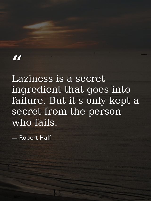 Laziness is a secret ingredient that goes into failure. But it's only kept a secret from the person who fails. — Robert Half