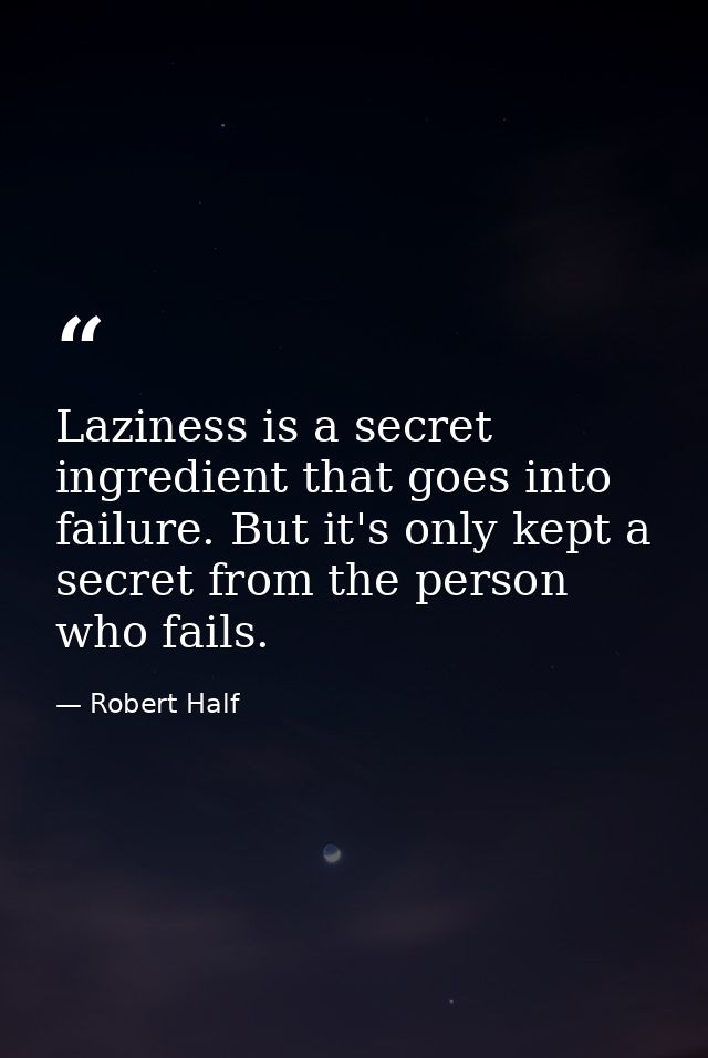 Laziness is a secret ingredient that goes into failure. But it's only kept a secret from the person who fails. — Robert Half
