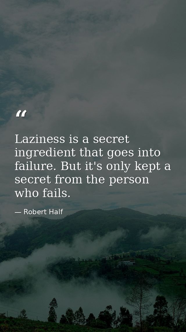 Laziness is a secret ingredient that goes into failure. But it's only kept a secret from the person who fails. — Robert Half