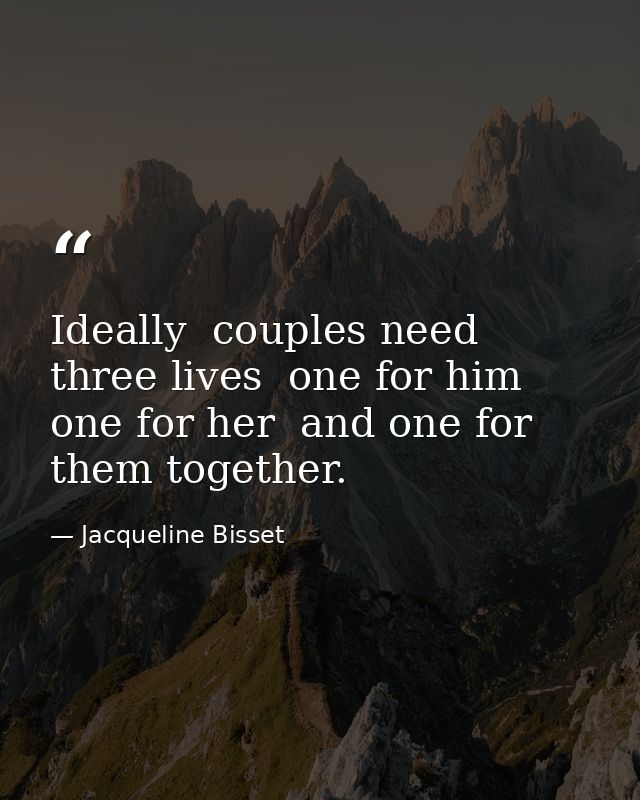 Ideally  couples need three lives  one for him  one for her  and one for them together. — Jacqueline Bisset