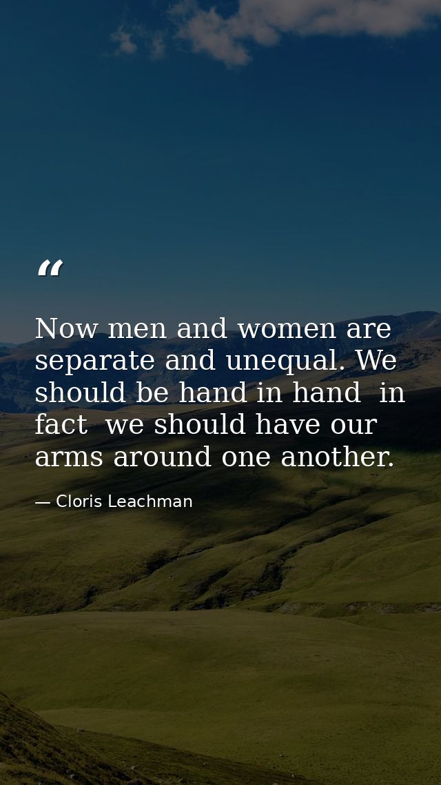 Now men and women are separate and unequal. We should be hand in hand  in fact  we should have our arms around one anoth — Cloris Leachman