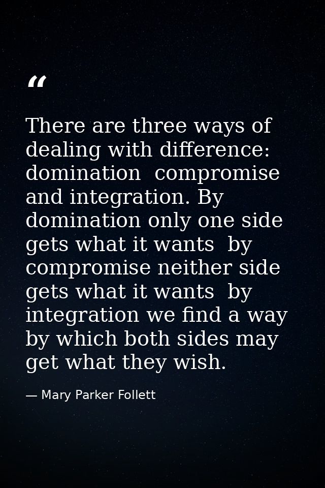 There are three ways of dealing with difference: domination  compromise  and integration. By domination only one side ge — Mary Parker Follett