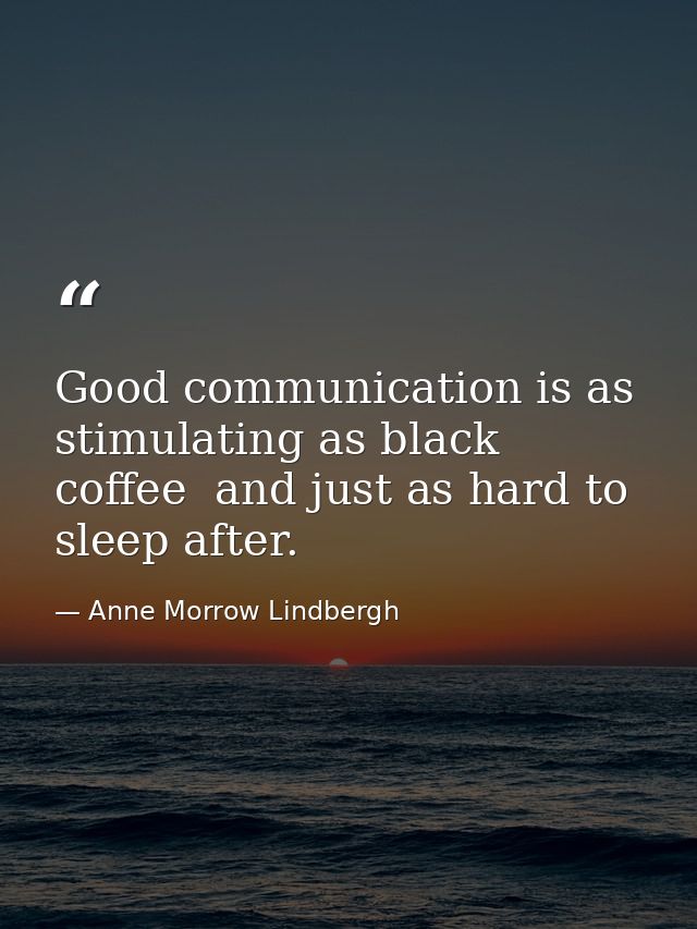 Good communication is as stimulating as black coffee  and just as hard to sleep after. — Anne Morrow Lindbergh