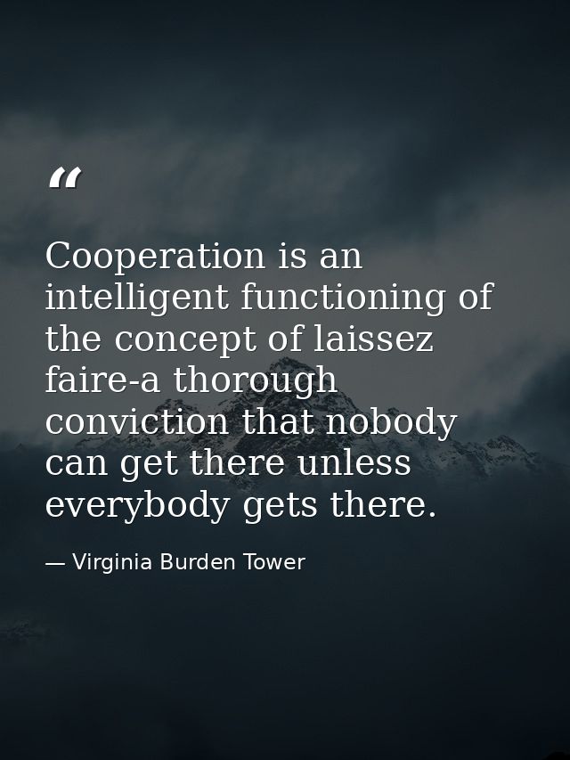 Cooperation is an intelligent functioning of the concept of laissez faire-a thorough conviction that nobody can get ther — Virginia Burden Tower