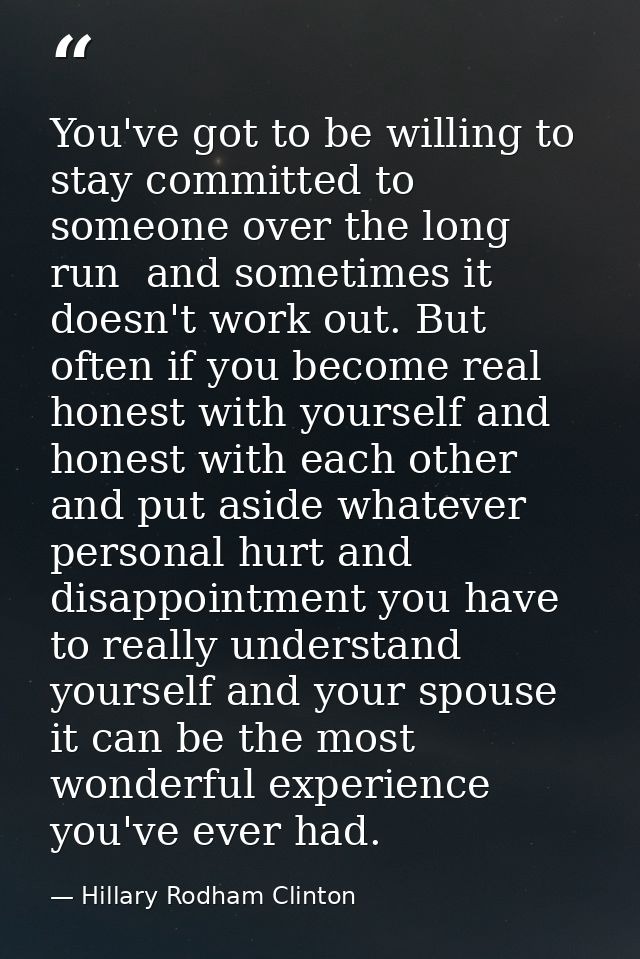 You've got to be willing to stay committed to someone over the long run  and sometimes it doesn't work out. But often if — Hillary Rodham Clinton