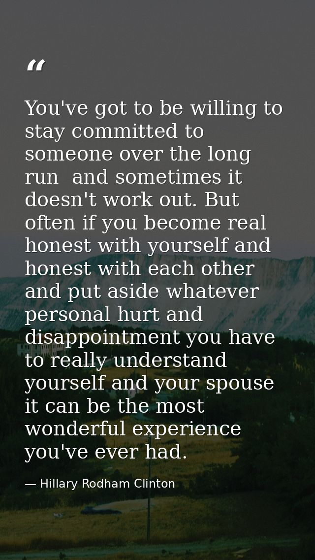 You've got to be willing to stay committed to someone over the long run  and sometimes it doesn't work out. But often if — Hillary Rodham Clinton