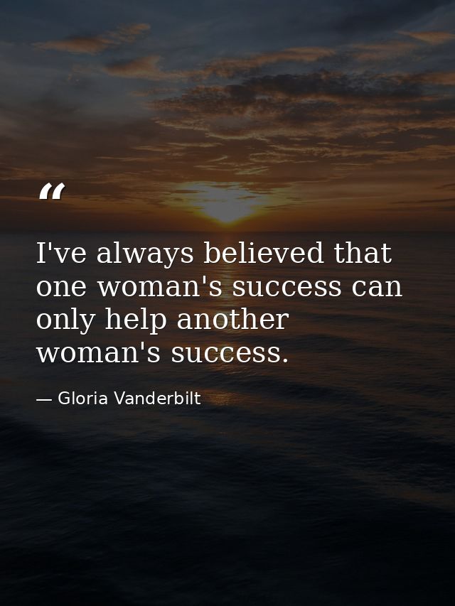 I've always believed that one woman's success can only help another woman's success. — Gloria Vanderbilt