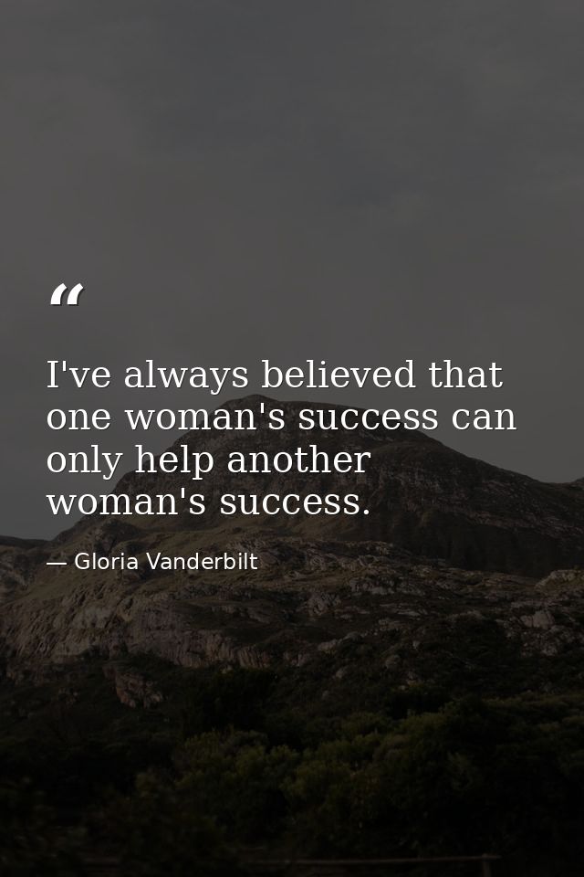 I've always believed that one woman's success can only help another woman's success. — Gloria Vanderbilt