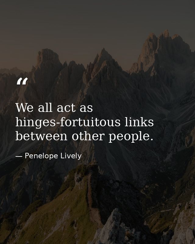 We all act as hinges-fortuitous links between other people. — Penelope Lively