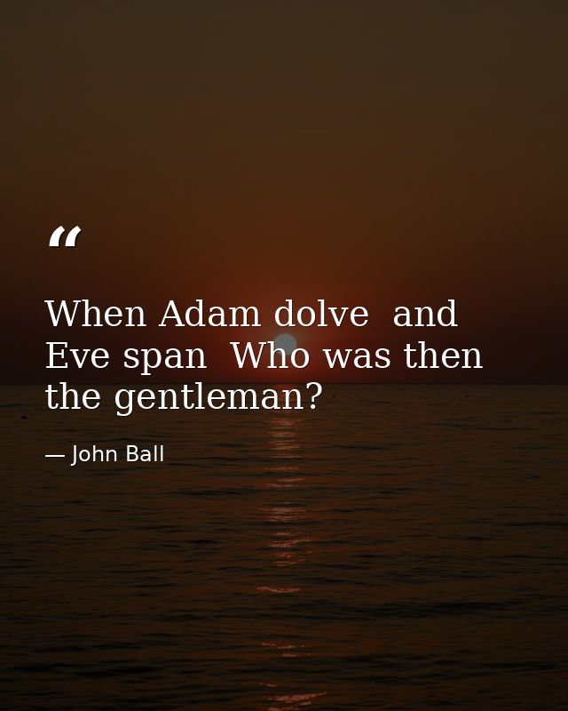 When Adam dolve  and Eve span  Who was then the gentleman? — John Ball