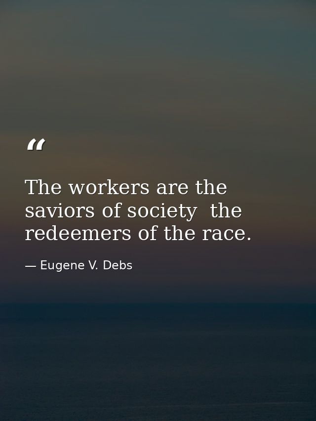 The workers are the saviors of society  the redeemers of the race. — Eugene V. Debs