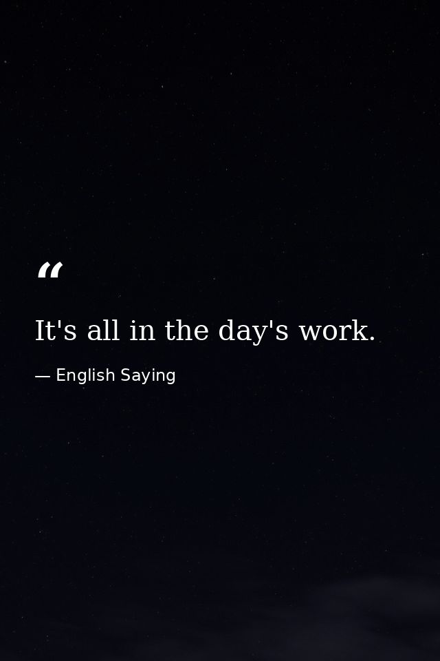 It's all in the day's work. — English Saying
