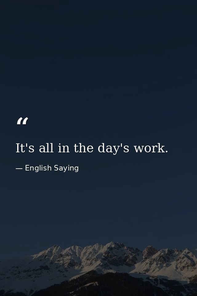 It's all in the day's work. — English Saying