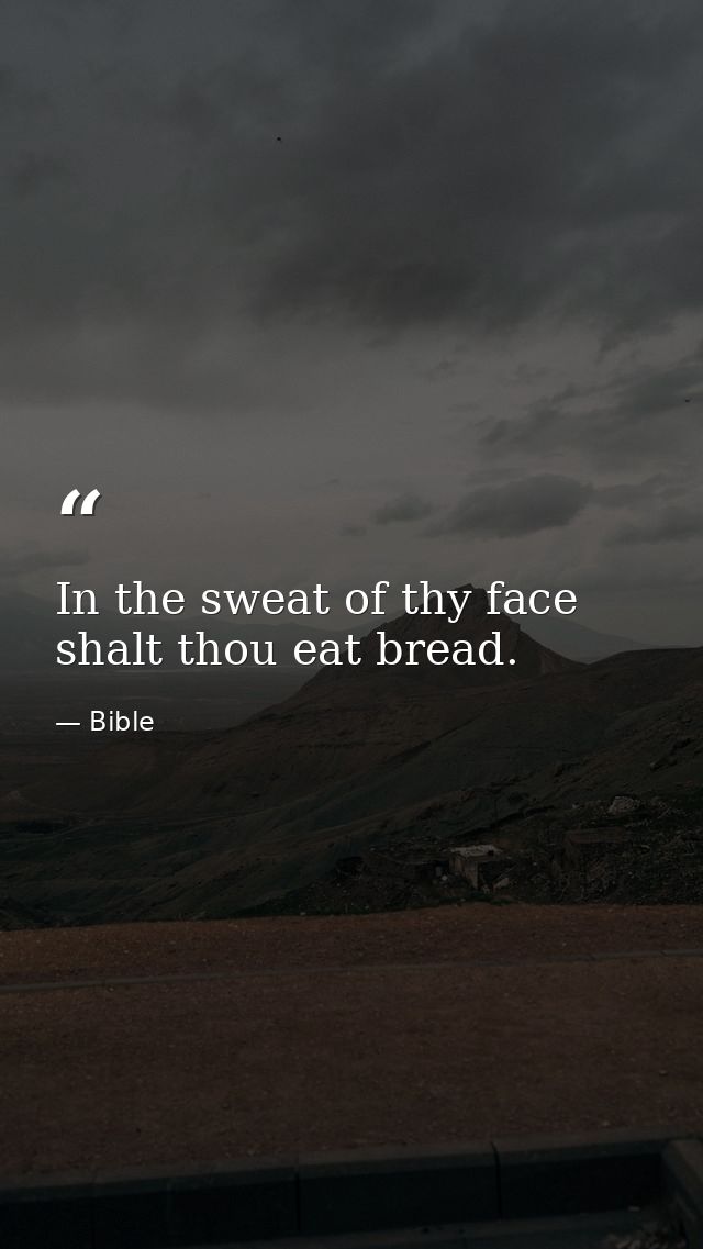 In the sweat of thy face shalt thou eat bread. — Bible