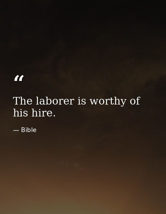 The laborer is worthy of his hire. — Bible